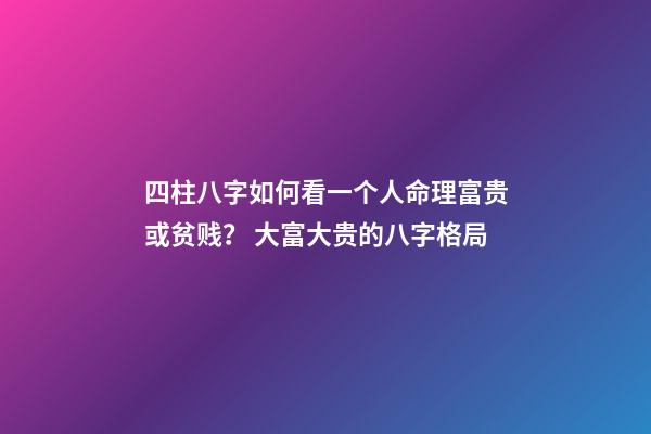 四柱八字如何看一个人命理富贵或贫贱？ 大富大贵的八字格局-第1张-观点-玄机派